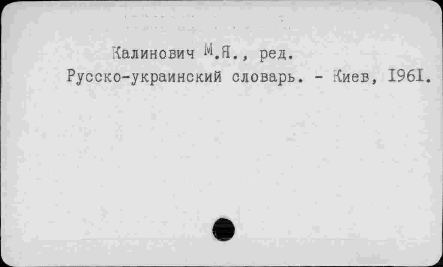 ﻿Калиновим М.я., ред.
Русско-украинский словарь. - Киев, 1961.